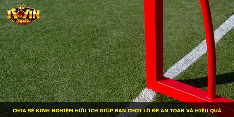 Chia sẻ kinh nghiệm hữu ích giúp bạn chơi lô đề an toàn và hiệu quả