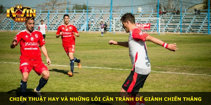 Chiến thuật hay và những lỗi cần tránh để giành chiến thắng