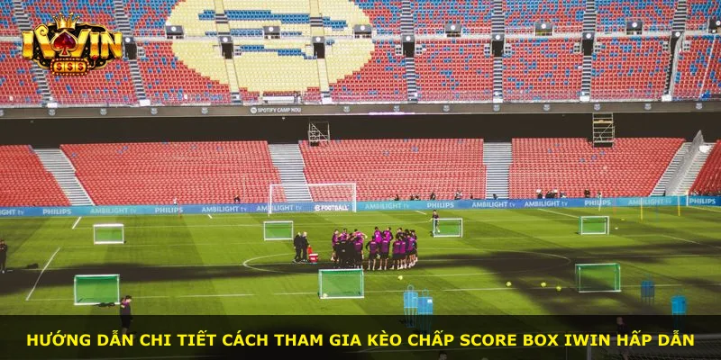 Hướng dẫn chi tiết cách tham gia Kèo Chấp Score Box iWin hấp dẫn