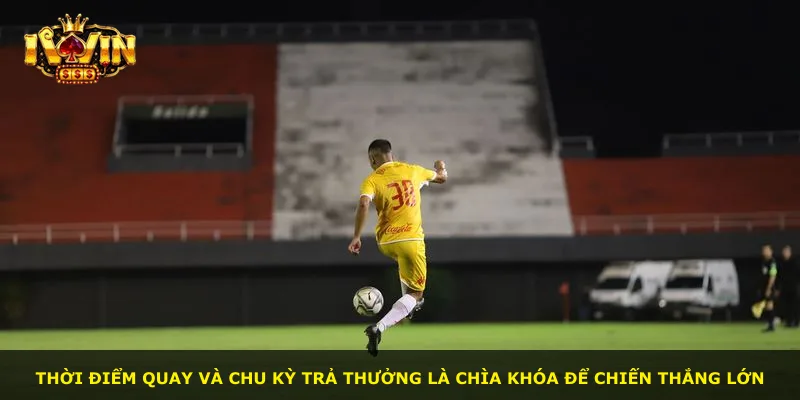 Thời điểm quay và chu kỳ trả thưởng là chìa khóa để chiến thắng lớn